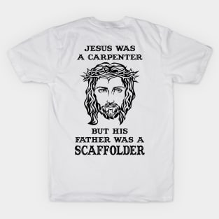 Jesus Was A Carpenter,Father Was A Scaffolder T-Shirt